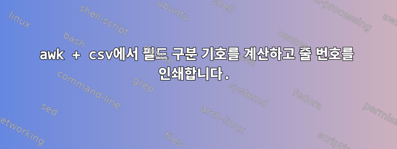 awk + ​​csv에서 필드 구분 기호를 계산하고 줄 번호를 인쇄합니다.