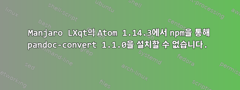 Manjaro LXqt의 Atom 1.14.3에서 npm을 통해 pandoc-convert 1.1.0을 설치할 수 없습니다.