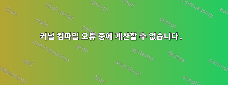 커널 컴파일 오류 중에 계산할 수 없습니다.