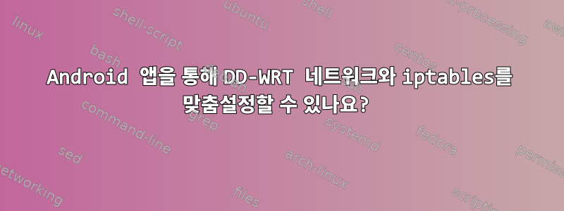 Android 앱을 통해 DD-WRT 네트워크와 iptables를 맞춤설정할 수 있나요?