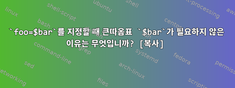 `foo=$bar`를 지정할 때 큰따옴표 `$bar`가 필요하지 않은 이유는 무엇입니까? [복사]