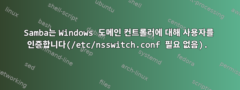 Samba는 Windows 도메인 컨트롤러에 대해 사용자를 인증합니다(/etc/nsswitch.conf 필요 없음).