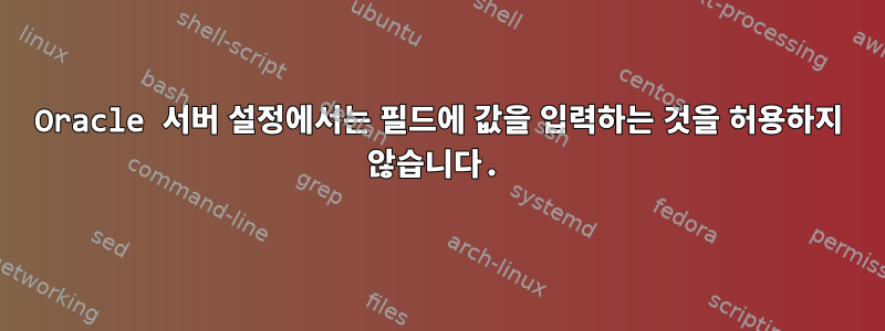 Oracle 서버 설정에서는 필드에 값을 입력하는 것을 허용하지 않습니다.