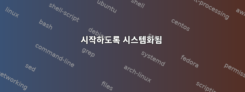 시작하도록 시스템화됨