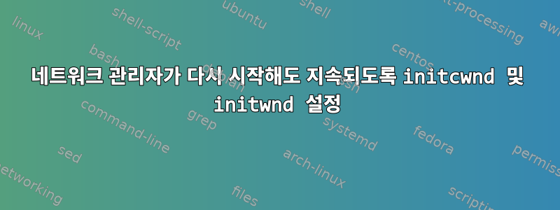 네트워크 관리자가 다시 시작해도 지속되도록 initcwnd 및 initwnd 설정