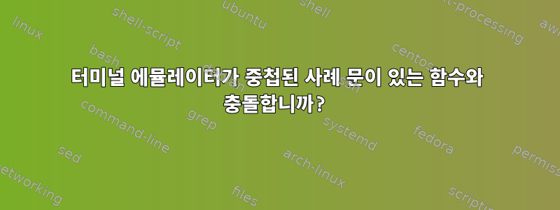 터미널 에뮬레이터가 중첩된 사례 문이 있는 함수와 충돌합니까?