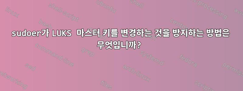 sudoer가 LUKS 마스터 키를 변경하는 것을 방지하는 방법은 무엇입니까?