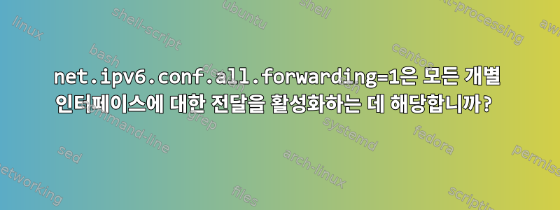 net.ipv6.conf.all.forwarding=1은 모든 개별 인터페이스에 대한 전달을 활성화하는 데 해당합니까?