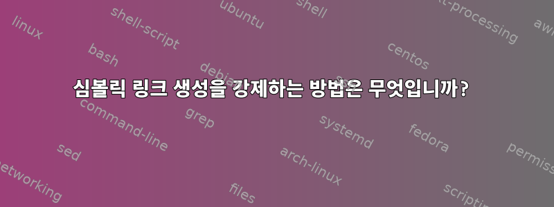 심볼릭 링크 생성을 강제하는 방법은 무엇입니까?