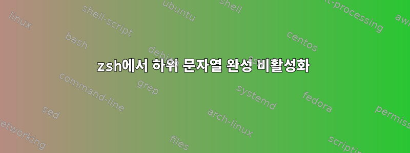 zsh에서 하위 문자열 완성 비활성화