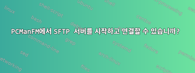 PCManFM에서 SFTP 서버를 시작하고 연결할 수 있습니까?