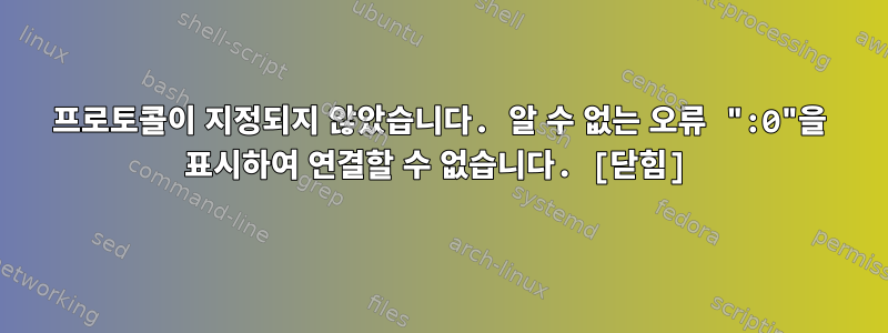 프로토콜이 지정되지 않았습니다. 알 수 없는 오류 ":0"을 표시하여 연결할 수 없습니다. [닫힘]