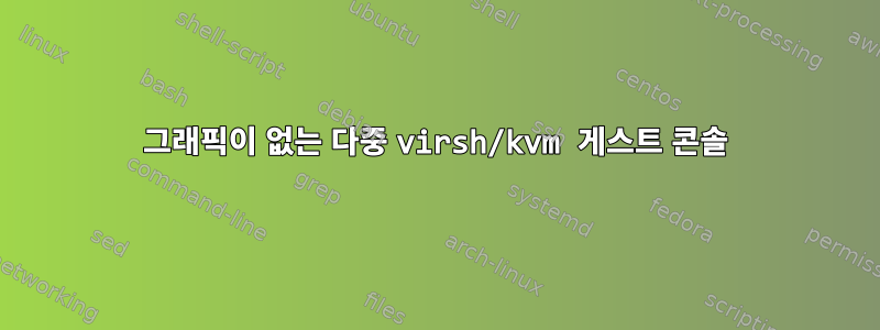 그래픽이 없는 다중 virsh/kvm 게스트 콘솔