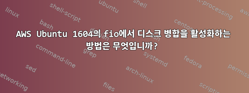 AWS Ubuntu 1604의 fio에서 디스크 병합을 활성화하는 방법은 무엇입니까?