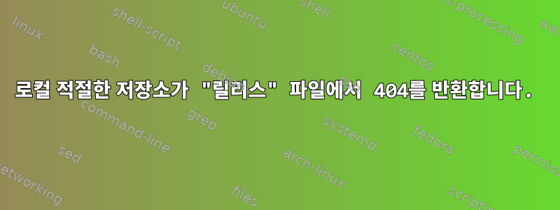 로컬 적절한 저장소가 "릴리스" 파일에서 404를 반환합니다.