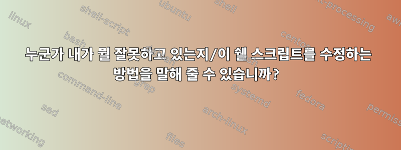 누군가 내가 뭘 잘못하고 있는지/이 쉘 스크립트를 수정하는 방법을 말해 줄 수 있습니까?