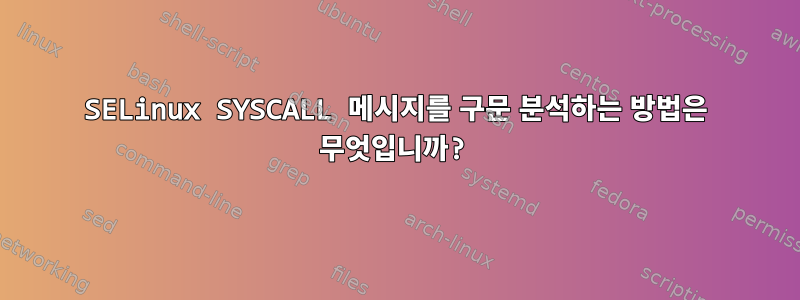 SELinux SYSCALL 메시지를 구문 분석하는 방법은 무엇입니까?