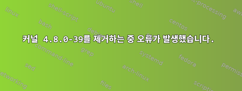 커널 4.8.0-39를 제거하는 중 오류가 발생했습니다.