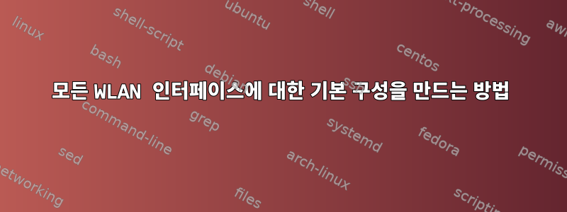 모든 WLAN 인터페이스에 대한 기본 구성을 만드는 방법