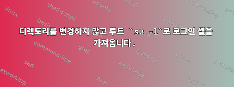 디렉토리를 변경하지 않고 루트 `su -l`로 로그인 셸을 가져옵니다.