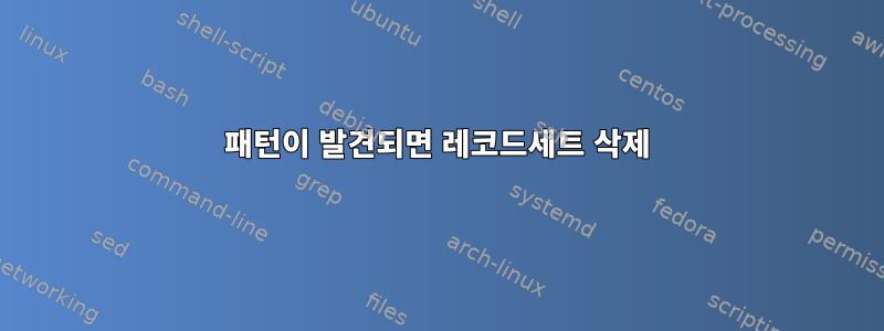 패턴이 발견되면 레코드세트 삭제