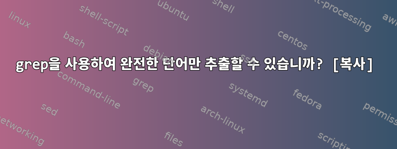 grep을 사용하여 완전한 단어만 추출할 수 있습니까? [복사]