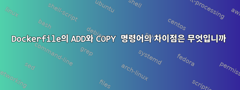 Dockerfile의 ADD와 COPY 명령어의 차이점은 무엇입니까