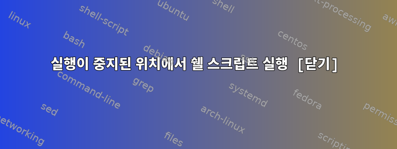 실행이 중지된 위치에서 쉘 스크립트 실행 [닫기]