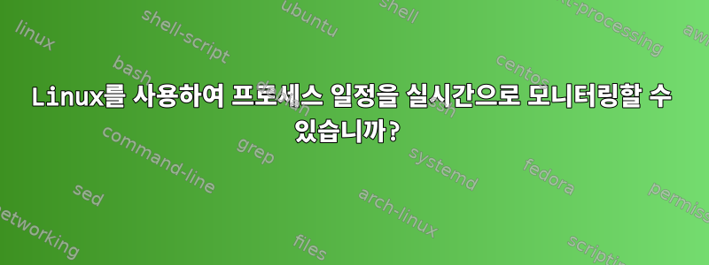 Linux를 사용하여 프로세스 일정을 실시간으로 모니터링할 수 있습니까?