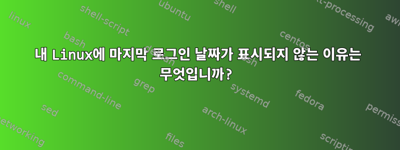 내 Linux에 마지막 로그인 날짜가 표시되지 않는 이유는 무엇입니까?