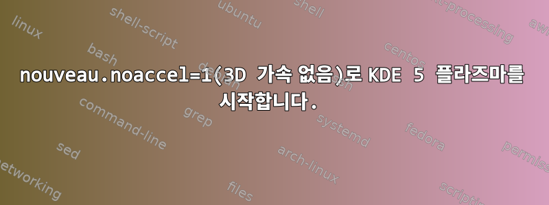 nouveau.noaccel=1(3D 가속 없음)로 KDE 5 플라즈마를 시작합니다.