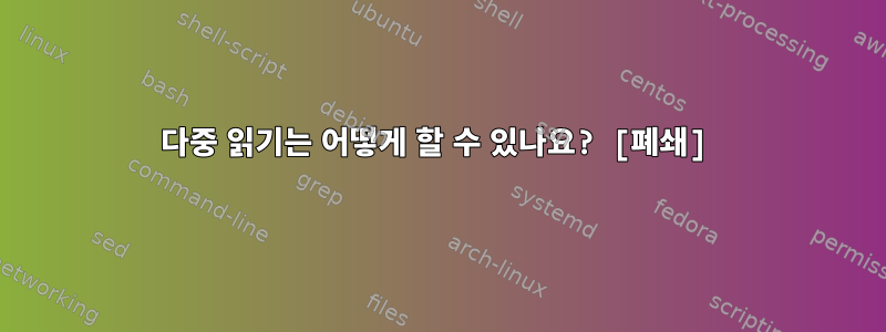 다중 읽기는 어떻게 할 수 있나요? [폐쇄]