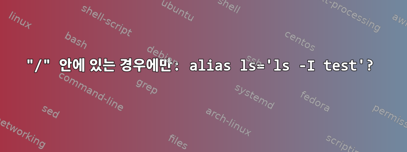 "/" 안에 있는 경우에만: alias ls='ls -I test'?