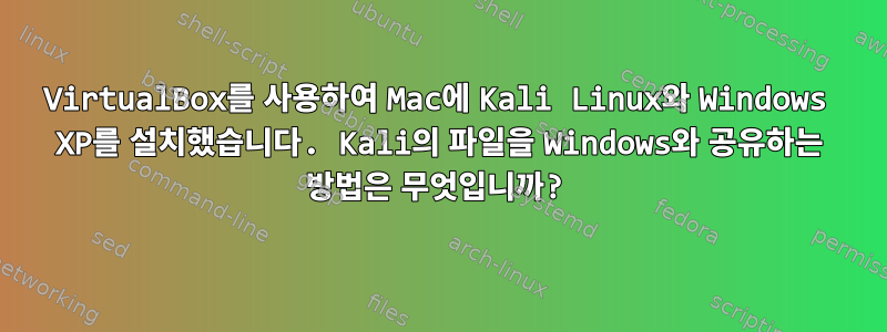 VirtualBox를 사용하여 Mac에 Kali Linux와 Windows XP를 설치했습니다. Kali의 파일을 Windows와 공유하는 방법은 무엇입니까?