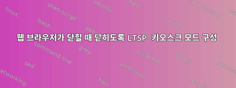 웹 브라우저가 닫힐 때 닫히도록 LTSP 키오스크 모드 구성