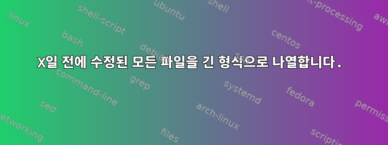 X일 전에 수정된 모든 파일을 긴 형식으로 나열합니다.