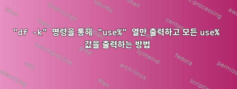 "df -k" 명령을 통해 "use%" 열만 출력하고 모든 use% 값을 출력하는 방법