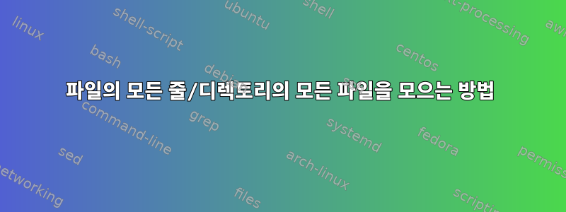 파일의 모든 줄/디렉토리의 모든 파일을 모으는 방법