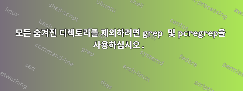 모든 숨겨진 디렉토리를 제외하려면 grep 및 pcregrep을 사용하십시오.