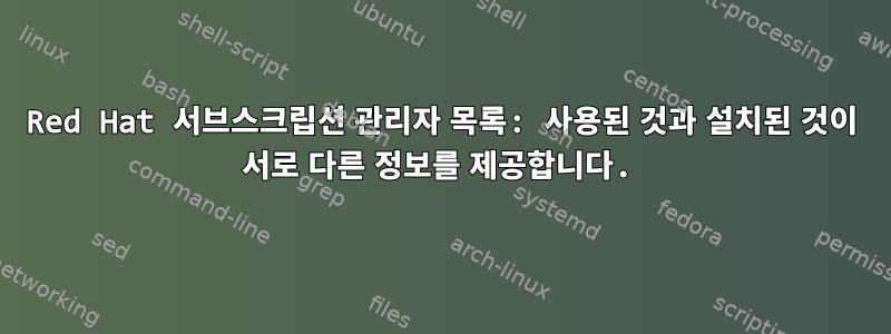 Red Hat 서브스크립션 관리자 목록: 사용된 것과 설치된 것이 서로 다른 정보를 제공합니다.