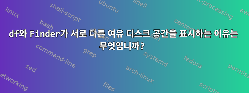 df와 Finder가 서로 다른 여유 디스크 공간을 표시하는 이유는 무엇입니까?