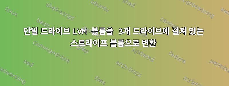 단일 드라이브 LVM 볼륨을 3개 드라이브에 걸쳐 있는 스트라이프 볼륨으로 변환