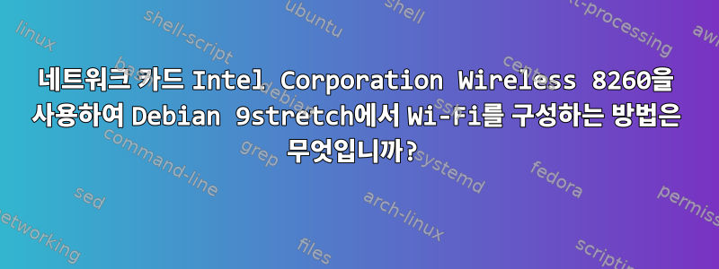 네트워크 카드 Intel Corporation Wireless 8260을 사용하여 Debian 9stretch에서 Wi-Fi를 구성하는 방법은 무엇입니까?