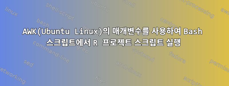 AWK(Ubuntu Linux)의 매개변수를 사용하여 Bash 스크립트에서 R 프로젝트 스크립트 실행