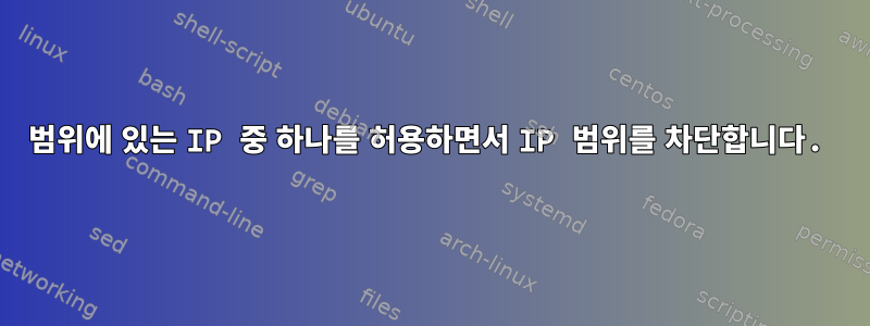 범위에 있는 IP 중 하나를 허용하면서 IP 범위를 차단합니다.