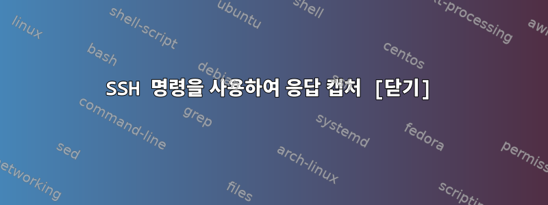 SSH 명령을 사용하여 응답 캡처 [닫기]