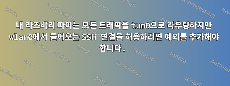 내 라즈베리 파이는 모든 트래픽을 tun0으로 라우팅하지만 wlan0에서 들어오는 SSH 연결을 허용하려면 예외를 추가해야 합니다.