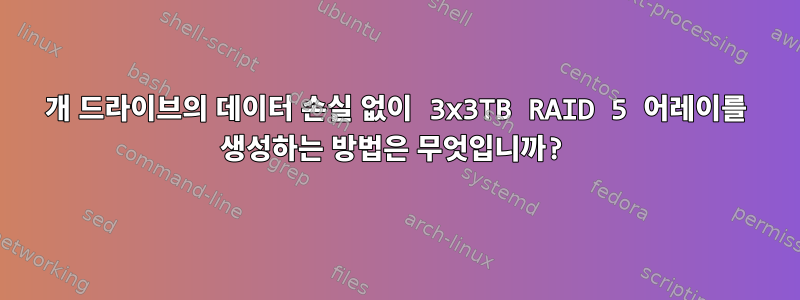 2개 드라이브의 데이터 손실 없이 3x3TB RAID 5 어레이를 생성하는 방법은 무엇입니까?