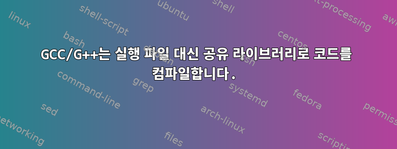 GCC/G++는 실행 파일 대신 공유 라이브러리로 코드를 컴파일합니다.