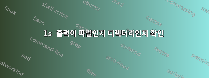 ls 출력이 파일인지 디렉터리인지 확인